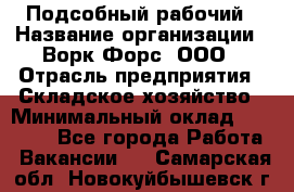 Подсобный рабочий › Название организации ­ Ворк Форс, ООО › Отрасль предприятия ­ Складское хозяйство › Минимальный оклад ­ 26 500 - Все города Работа » Вакансии   . Самарская обл.,Новокуйбышевск г.